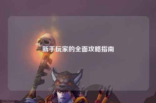 新手玩家的全面攻略指南