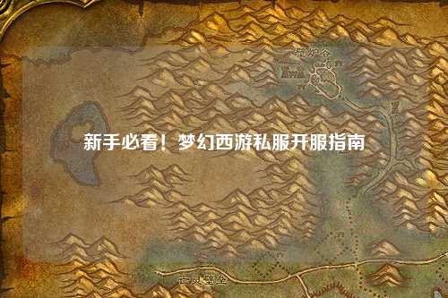 新手必看！梦幻西游私服开服指南