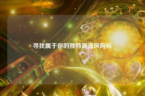 寻找属于你的独特潮流风向标
