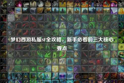 梦幻西游私服SF全攻略,新手必看的三大核心要点