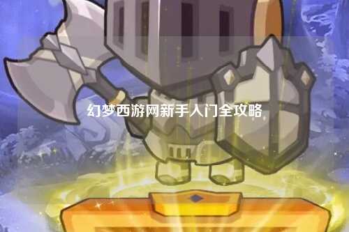 幻梦西游网新手入门全攻略