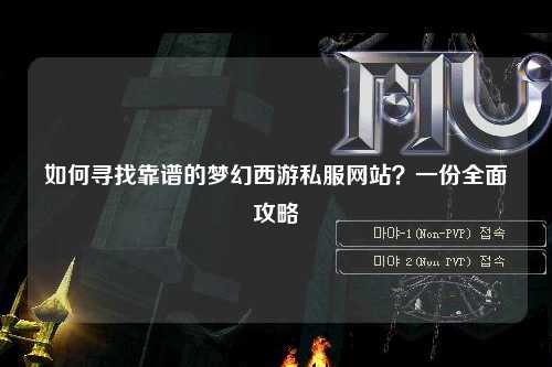 如何寻找靠谱的梦幻西游私服网站？一份全面攻略