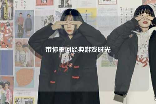 带你重回经典游戏时光