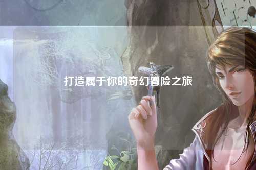 打造属于你的奇幻冒险之旅