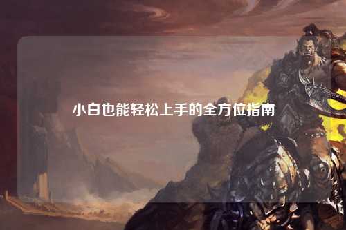 小白也能轻松上手的全方位指南