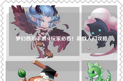 梦幻西游手游SF玩家必看！高效入门攻略