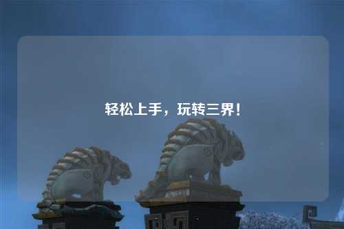 轻松上手,玩转三界!