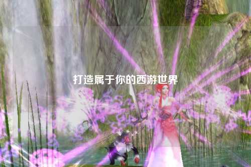 打造属于你的西游世界