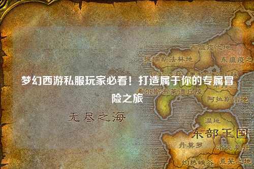 梦幻西游私服玩家必看！打造属于你的专属冒险之旅