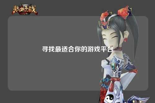 寻找最适合你的游戏平台