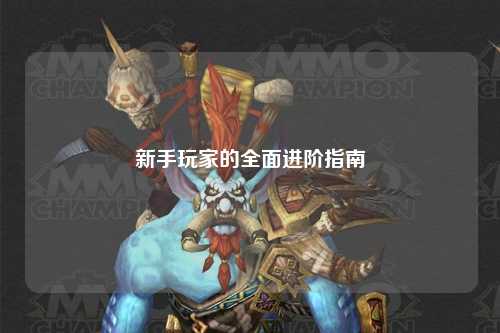新手玩家的全面进阶指南