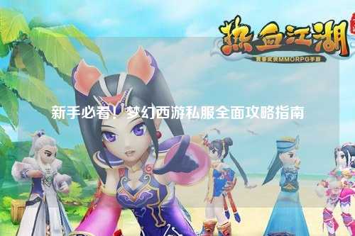 新手必看！梦幻西游私服全面攻略指南