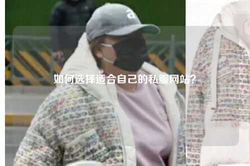如何选择适合自己的私服网站？