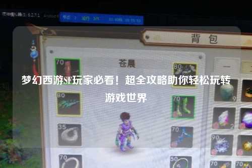 梦幻西游SF玩家必看!超全攻略助你轻松玩转游戏世界