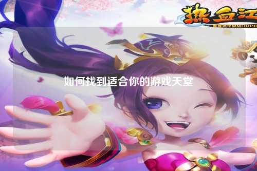 如何找到适合你的游戏天堂