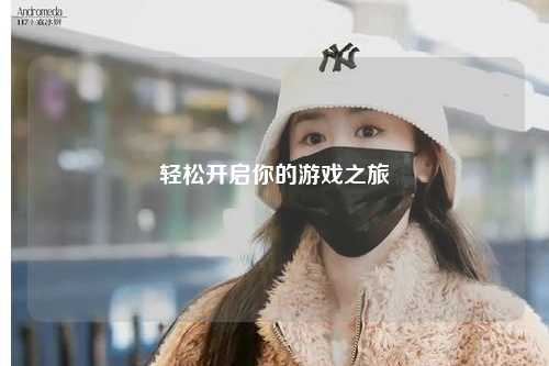 轻松开启你的游戏之旅