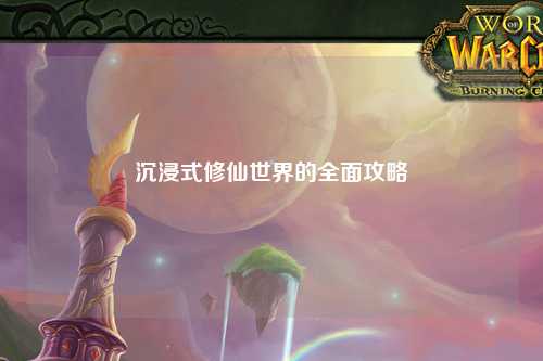 沉浸式修仙世界的全面攻略