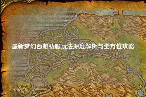 最新梦幻西游私服玩法深度解析与全方位攻略