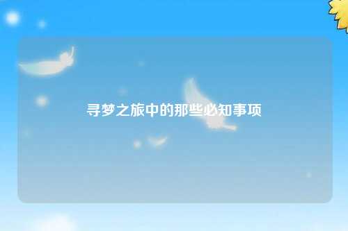 寻梦之旅中的那些必知事项
