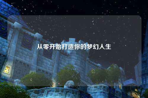 从零开始打造你的梦幻人生