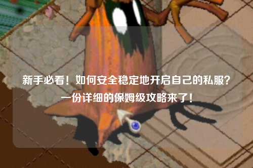 新手必看！如何安全稳定地开启自己的私服？一份详细的保姆级攻略来了！