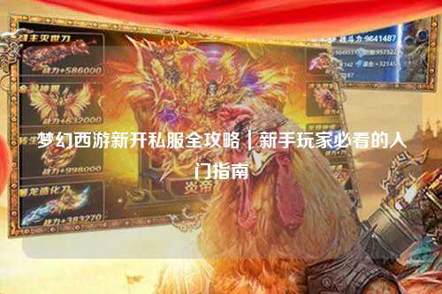 梦幻西游新开私服全攻略|新手玩家必看的入门指南