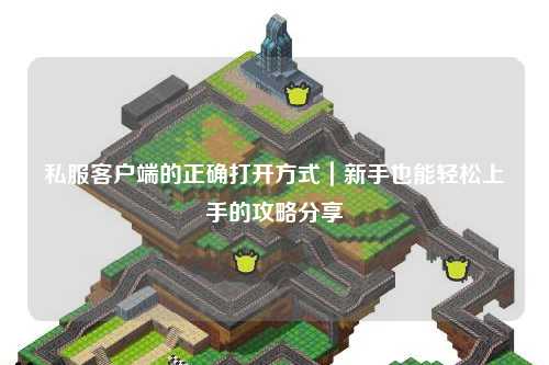 私服客户端的正确打开方式|新手也能轻松上手的攻略分享