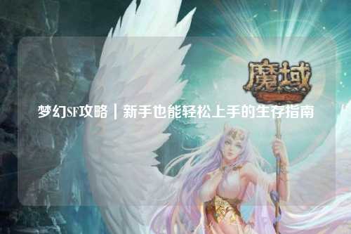 梦幻SF攻略|新手也能轻松上手的生存指南